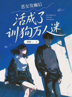 高质量小说恶女发癫后，活成了训狗万人迷在线试读