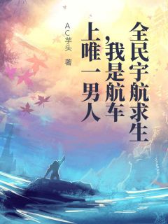 主角陈逸李野瑶小说，全民宇航求生，我是航车上唯一男人免费阅读全文
