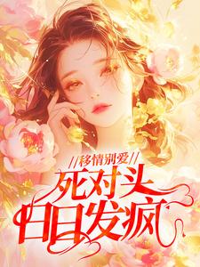 移情别爱，死对头日日发疯章节全目录 沈念安程衍全文免费阅读