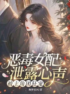 抖音小说恶毒女配泄露心声，被主角团狂宠主角沈悦然顾瑾和全文小说免费阅读