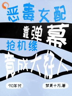 穿成恶毒女配，我靠弹幕逆袭成神知乎后续免费试读