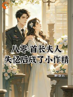 八零：首长夫人失忆后成了小作精精彩章节-八零：首长夫人失忆后成了小作精免费阅读全文
