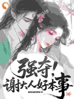 【抖音】强夺：谢大人好本事！全文阅读-暗夜阅读网