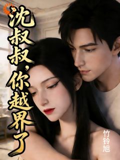 抖音爆款沈叔叔，你越界了完整小说（全文阅读）-暗夜阅读网