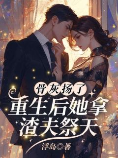 抖音小说骨灰扬了！重生后她拿渣夫祭天，主角沈如霜邢知衍最后结局小说全文免费