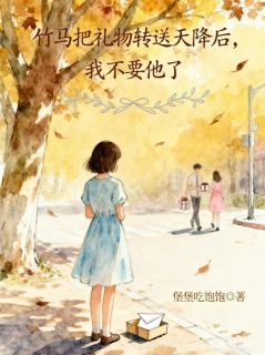 竹马把礼物转送天降后，我不要他了知乎小说最新章节阅读