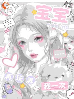 宝宝，再玩弄我一次全集小说_沈昼夏幸完结版阅读