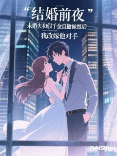 书荒必备结婚前夜未婚夫和假千金直播后，我改嫁他对手全文章节阅读