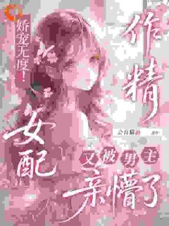 抖音完结娇宠无度！作精女配被男主亲懵了林娇柔靳无白(全文在线阅读)