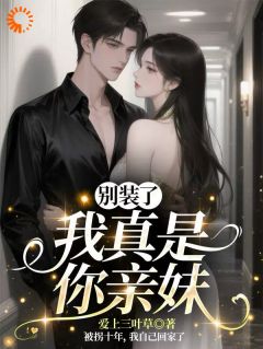 快手热推别装了，我真是你亲妹小说主角沈星辰沈知序在线阅读