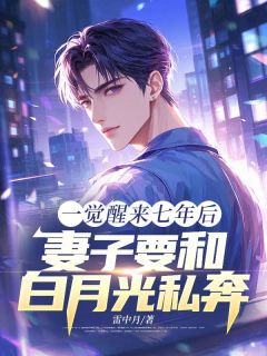 熬夜也要看完的一觉醒来七年后，妻子要和白月光私奔小说推荐