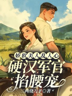娇软美人乱人心，硬汉军官掐腰宠夏红豆霍建国免费全章节目录阅读