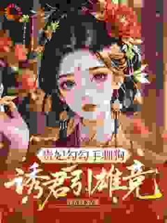 贵妃勾勾手驯狗，诱君引雄竞最新章节免费阅读by浮光跃金无广告小说