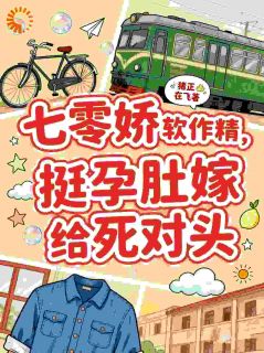 七零娇软作精，挺孕肚嫁给死对头在哪免费看，苏软软陆寒洲小说章节目录阅读