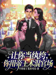 抖音热推小说让你当纨绔，你用帝王术混官场全文在线阅读