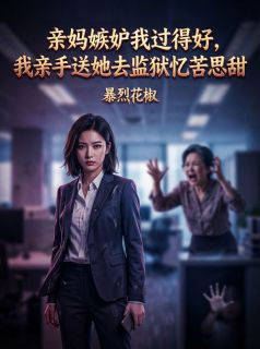 强烈推荐亲妈嫉妒我过得好,我亲手送她去监狱忆苦思甜梁爽王桂芬在线阅读