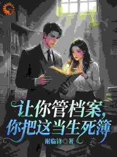 顾严王伟小说让你管档案，你把这当生死簿全文阅读