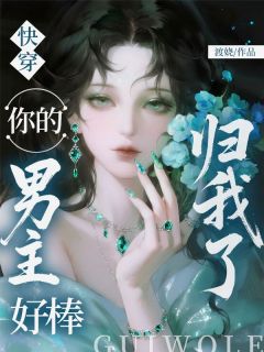全本资源在线阅读快穿：你的男主好棒，归我了枝挽顾淮安