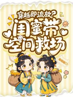 穿越即流放？闺蜜带空间救场小说-温叙夏知予全篇阅读