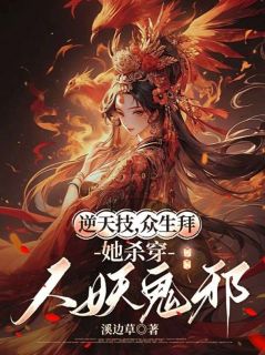 精彩小说越焚楼越长柱逆天技，众生拜，她杀穿人妖鬼邪全文目录畅读