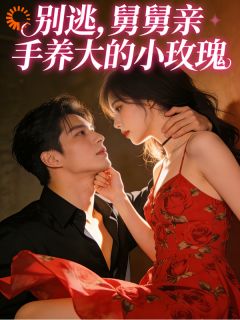 抖音别逃！舅舅亲手养大的小玫瑰txt小说阅读