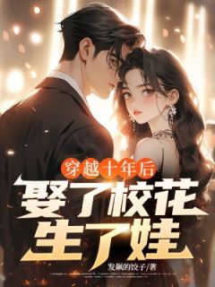 全章节小说穿越十年后，娶了校花生了娃玖日故事最新阅读