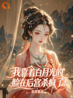 抖音我靠着白月光的脸在后宫杀疯了！by花花包谷在线阅读