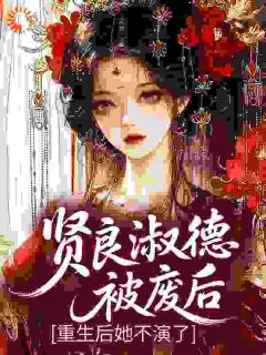 贤良淑德被废后？重生后她不演了知乎后续免费试读