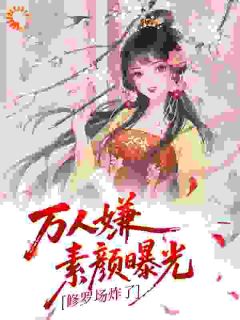 主人公白婉情卫怀瑾小说万人嫌素颜曝光，修罗场炸了在线全文阅读