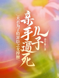 爆款小说由作者香芋紫所创作的夫君为了给罪臣之女撑腰，亲手逼死儿子在线阅读