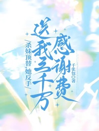 杀妹顶替，她反手送我三千万感谢费免费章节杀妹顶替，她反手送我三千万感谢费点我搜索全章节小说