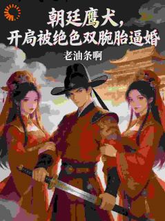 朝廷鹰犬，开局被绝色双胞胎逼婚小说(完结)-箫行慕芝兰章节阅读