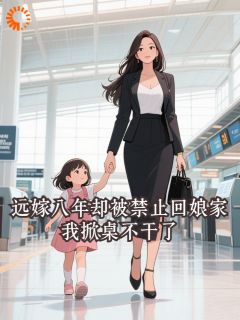 [抖音]小说林婉怡刘春兰远嫁八年却被禁止回娘家，我掀桌不干了