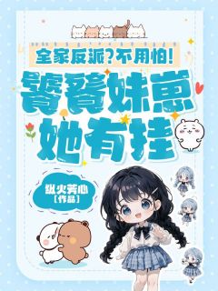 全家反派?不用怕!饕餮妹崽她有挂阮金枝阮云深-纵火芳心小说