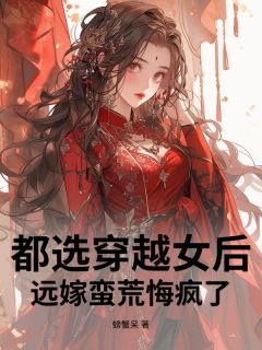 (热推新书)都选穿越女后,远嫁蛮荒悔疯了沈软陆谨言无弹窗阅读