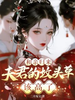 和亲归来，夫君的坟头草该高了小说免费版阅读抖音热文