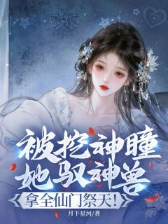 被挖神瞳?她驭神兽,拿全仙门祭天!小说(完本)-夜星河行权无错版阅读