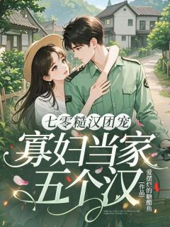 (热推新书)七零糙汉团宠,寡妇当家五个汉林秀秀周云峰无弹窗阅读