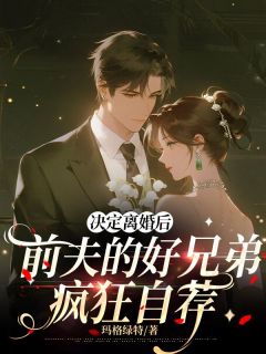 决定离婚后，前夫的好兄弟疯狂自荐小说-决定离婚后，前夫的好兄弟疯狂自荐抖音小说诗悦秦昭