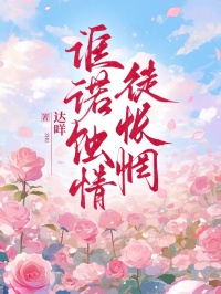 书荒必备诓诺蚀情徒怅惘全文章节阅读