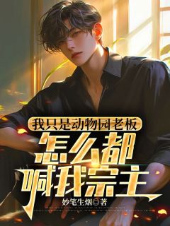最完整版我只是动物园老板，怎么都喊我宗主热门连载小说