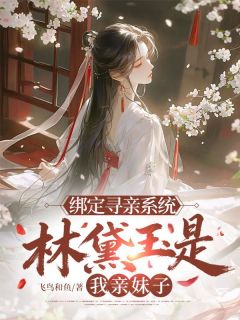 陆寻野林黛玉绑定寻亲系统，林黛玉是我亲妹子？小说完整版