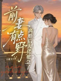 前妻有点野,离婚后大佬他急了免费小说作者小魔女全文阅读