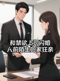 爆款小说由作者忻桐ong所创作的和禁欲上司闪婚，人前陌生回家狂亲在线阅读