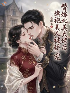 替嫁北美大佬后,旗袍美人被娇宠在哪免费看,苏静好宴回小说章节目录阅读