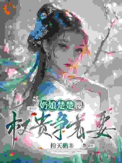 抖音奶娘楚楚腰,权贵争着要小说章节阅读