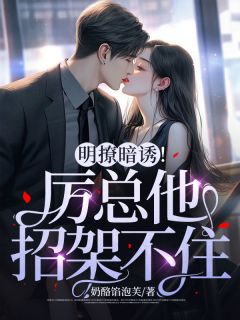 明撩暗诱！厉总他招架不住小说-明撩暗诱！厉总他招架不住抖音小说厉宴行厉舟远