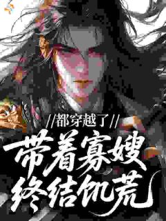 都穿越了，当然是带着寡嫂终结饥荒！小说免费版阅读抖音热文