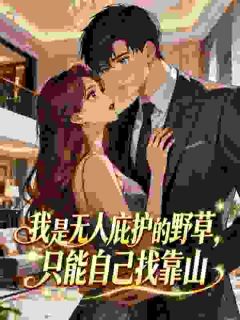 我是无人庇护的野草，只能自己找靠山(孟姣周显礼)最新章节