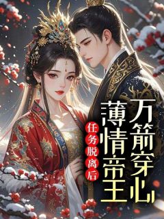 任务脱离后，薄情帝王万箭穿心快手热推沈云黎萧景珩免费阅读